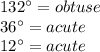 132\° = obtuse \\ 36 \° = acute \\ 12 \° = acute