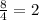 \frac{8}{4} =2