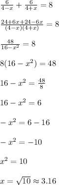 \frac{6}{4-x}+\frac{6}{4+x}= 8\\ \\ \frac{24+6x+24-6x}{(4-x)(4+x)}=8\\ \\ \frac{48}{16-x^2}=8\\ \\ 8(16-x^2)=48\\ \\ 16-x^2=\frac{48}{8}\\ \\ 16-x^2=6\\ \\ -x^2=6-16\\ \\ -x^2=-10\\ \\ x^2=10\\ \\ x=\sqrt{10}\approx 3.16