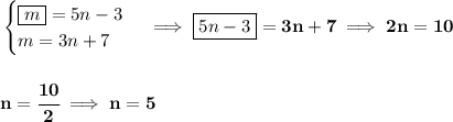 \bf \begin{cases} \boxed{m}=5n-3\\ m=3n+7 \end{cases}\implies \boxed{5n-3}=3n+7\implies 2n=10 \\\\\\ n=\cfrac{10}{2}\implies n=5