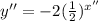 y''= - 2(\frac 1 2)^{x''}