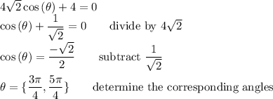 4\sqrt{2}\cos{(\theta)}+4=0\\ \cos{(\theta)}+\dfrac{1}{\sqrt{2}}=0\qquad\mbox{divide by $4\sqrt{2}$}\\ \cos{(\theta)}=\dfrac{-\sqrt{2}}{2}\qquad\mbox{subtract $\dfrac{1}{\sqrt{2}}$}\\\\ \theta=\{\dfrac{3\pi}{4},\dfrac{5\pi}{4}\}\qquad\mbox{determine the corresponding angles}