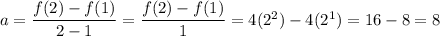a =\dfrac{ f(2) - f(1) }{2 -1 } = \dfrac{ f(2)-f(1)}{1} = 4 (2^2) - 4(2^1) = 16 - 8 = 8