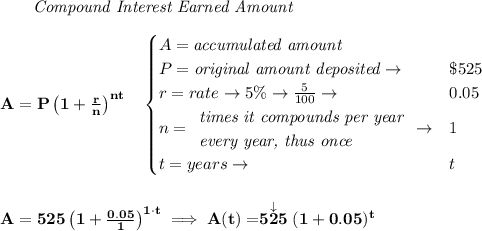 \bf ~~~~~~ \textit{Compound Interest Earned Amount}\\\\A=P\left(1+\frac{r}{n}\right)^{nt}\quad \begin{cases}A=\textit{accumulated amount}\\P=\textit{original amount deposited}\to &\$525\\r=rate\to 5\%\to \frac{5}{100}\to &0.05\\n=\begin{array}{llll}\textit{times it compounds per year}\\\textit{every year, thus once}\end{array}\to &1\\t=years\to &t\end{cases}\\\\\\A=525\left(1+\frac{0.05}{1}\right)^{1\cdot t}\implies A(t)=\stackrel{\downarrow }{525}(1+0.05)^t