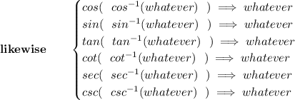\bf likewise\qquad &#10;\begin{cases}&#10;cos(~~cos^{-1}(whatever)~~)\implies  whatever\\&#10;sin(~~sin^{-1}(whatever)~~)\implies  whatever\\&#10;tan(~~tan^{-1}(whatever)~~)\implies  whatever\\&#10;cot(~~cot^{-1}(whatever)~~)\implies whatever\\&#10;sec(~~sec^{-1}(whatever)~~)\implies  whatever\\&#10;csc(~~csc^{-1}(whatever)~~)\implies  whatever&#10;\end{cases}