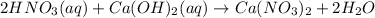 2 HNO_{3}(aq)+ Ca(OH)_{2}(aq)\rightarrow Ca(NO_{3})_{2}+ 2 H_{2}O