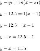 y-y_1=m(x-x_1)\\\\y-12.5=1(x-1)\\\\y-12.5=x-1\\\\y-x=12.5-1\\\\y-x=11.5