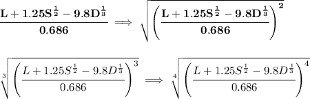 \bf \cfrac{L+1.25S^{\frac{1}{2}}-9.8D^{\frac{1}{3}}}{0.686}\implies \sqrt{\left(  \cfrac{L+1.25S^{\frac{1}{2}}-9.8D^{\frac{1}{3}}}{0.686}\right)^2} \\\\\\ \sqrt[3]{\left(  \cfrac{L+1.25S^{\frac{1}{2}}-9.8D^{\frac{1}{3}}}{0.686}\right)^3}\implies \sqrt[4]{\left(  \cfrac{L+1.25S^{\frac{1}{2}}-9.8D^{\frac{1}{3}}}{0.686}\right)^4}