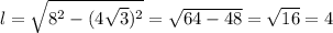 l = \sqrt{8^2 - (4\sqrt{3})^2} = \sqrt{64 - 48} = \sqrt{16}=4