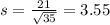s = \frac{21}{\sqrt{35}} = 3.55