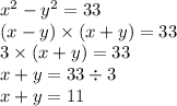 {x}^{2}  -  {y}^{2}  = 33 \\ (x - y) \times (x + y) = 33 \\ 3 \times (x  + y) = 33 \\ x  + y  = 33 \div 3 \\ x + y = 11