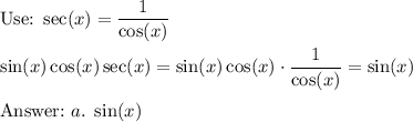 \text{Use:}\ \sec(x)=\dfrac{1}{\cos(x)}\\\\\sin(x)\cos(x)\sec(x)=\sin(x)\cos(x)\cdot\dfrac{1}{\cos(x)}=\sin(x)\\\\\text{}\ a.\ \sin(x)