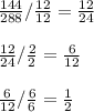\frac{144}{288} /\frac{12}{12} =\frac{12}{24}\\\\ \frac{12}{24}/\frac{2}{2} =\frac{6}{12}\\ \\ \frac{6}{12} /\frac{6}{6} =\frac{1}{2}
