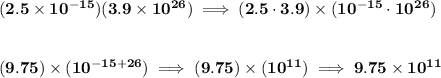 \bf (2.5\times 10^{-15})(3.9\times 10^{26})\implies (2.5\cdot 3.9)\times (10^{-15}\cdot 10^{26}) \\\\\\ (9.75)\times (10^{-15+26})\implies (9.75)\times (10^{11})\implies 9.75\times 10^{11}