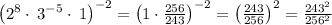 \left(2^8\cdot \:3^{-5}\cdot \:1\right)^{-2}=\left(1\cdot \frac{256}{243}\right)^{-2}=\left(\frac{243}{256}\right)^2=\frac{243^2}{256^2}