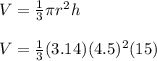 V= \frac{1}{3}\pi  r^{2}h \\  \\ V= \frac{1}{3}(3.14)(4.5)^2(15)
