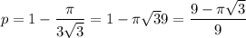 p = 1 -  \dfrac{\pi}{3 \sqrt{3}} = 1 - \pi \sqrt{3}{9}= \dfrac{9 - \pi \sqrt{3}}{9}