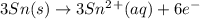 3Sn(s)\rightarrow 3Sn^2^+(aq) + 6e^-