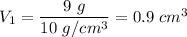 V_1=\dfrac{9\ g}{10\ g/cm^3}=0.9\ cm^3