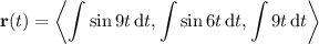 \mathbf r(t)=\left\langle\displaystyle\int\sin9t\,\mathrm dt,\int\sin6t\,\mathrm dt,\int9t\,\mathrm dt\right\rangle