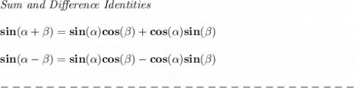 \bf \textit{Sum and Difference Identities}&#10;\\ \quad \\&#10;sin({{ \alpha}} + {{ \beta}})=sin({{ \alpha}})cos({{ \beta}}) + cos({{ \alpha}})sin({{ \beta}})&#10;\\ \quad \\&#10;sin({{ \alpha}} - {{ \beta}})=sin({{ \alpha}})cos({{ \beta}})- cos({{ \alpha}})sin({{ \beta}})\\\\&#10;-------------------------------\\\\