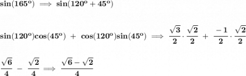 \bf sin(165^o)\implies sin(120^o+45^o)&#10;\\\\\\&#10;sin(120^o)cos(45^o)~+~cos(120^o)sin(45^o)\implies \cfrac{\sqrt{3}}{2}\cdot \cfrac{\sqrt{2}}{2}~+~\cfrac{-1}{2}\cdot \cfrac{\sqrt{2}}{2}&#10;\\\\\\&#10;\cfrac{\sqrt{6}}{4}~-~\cfrac{\sqrt{2}}{4}\implies \cfrac{\sqrt{6}-\sqrt{2}}{4}
