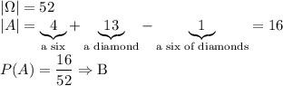 |\Omega|=52\\ |A|=\underbrace{4}_{\text{a six}}+\underbrace{13}_{\text{a diamond}}-\underbrace{1}_{\text{a six of diamonds}}=16\\\\ P(A)=\dfrac{16}{52}\Rightarrow {\text{B}}