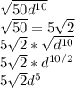 \sqrt{50d^{10}} \\\sqrt{50} =5\sqrt{2}\\5\sqrt{2} *\sqrt{d^{10}}  \\5\sqrt{2}*d^{10/2} \\5\sqrt{2} d^{5}