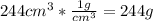 244 cm^{3} * \frac{ 1 g}{cm^{3}}  = 244 g