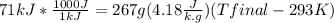 71 kJ * \frac{1000 J}{1 kJ} = 267 g ( 4.18 \frac{J}{k.g}  )(Tfinal - 293 K)