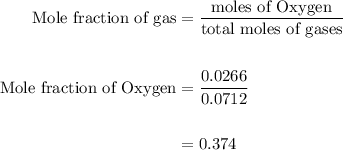 \begin{aligned}\text{Mole fraction of gas}&=\dfrac{\text{moles of Oxygen}}{\text{total moles of gases}}\\\\\text{Mole fraction of Oxygen}&=\dfrac{0.0266}{0.0712}\\\\&=0.374\end{aligned}