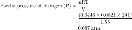 \begin{aligned}\text{Partial pressure of nitrogen\;(P)}&=\frac{\text{nRT}}{\text{V}}\\&=\frac{(0.0446\times0.0821\times291)}{1.55}\\&=0.687\;\text{atm}\end{aligned}