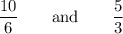 \dfrac{10}{6} \quad \quad \textrm{and} \quad \quad \dfrac{5}{3}