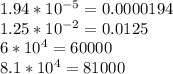 1.94 * 10 ^ {-5} = 0.0000194\\1.25 * 10 ^ {-2} = 0.0125\\6 * 10 ^ 4 = 60000\\8.1 * 10 ^ 4 = 81000
