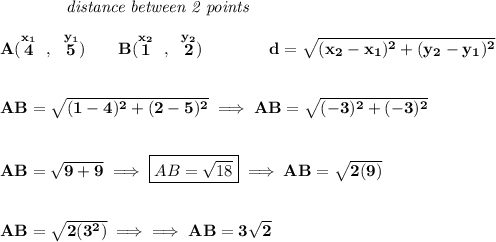 \bf ~~~~~~~~~~~~\textit{distance between 2 points}&#10;\\\\&#10;A(\stackrel{x_1}{4}~,~\stackrel{y_1}{5})\qquad &#10;B(\stackrel{x_2}{1}~,~\stackrel{y_2}{2})\qquad \qquad &#10;%  distance value&#10;d = \sqrt{( x_2- x_1)^2 + ( y_2- y_1)^2}&#10;\\\\\\&#10;AB=\sqrt{(1-4)^2+(2-5)^2}\implies AB=\sqrt{(-3)^2+(-3)^2}&#10;\\\\\\&#10;AB=\sqrt{9+9}\implies \boxed{AB=\sqrt{18}}\implies  AB=\sqrt{2(9)}&#10;\\\\\\&#10;AB=\sqrt{2(3^2)}\implies \implies AB=3\sqrt{2}