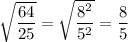 \sqrt{\dfrac{64}{25}} = \sqrt{\dfrac{8^2}{5^2}} = \dfrac 8 5
