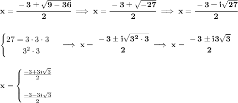 \bf x={\cfrac{-3\pm\sqrt{9-36}}{2}}\implies x={\cfrac{-3\pm\sqrt{-27}}{2}}\implies x=\cfrac{-3\pm i\sqrt{27}}{2}&#10;\\\\\\&#10;\begin{cases}&#10;27=3\cdot 3\cdot 3\\&#10;\qquad 3^2\cdot 3&#10;\end{cases}\implies x=\cfrac{-3\pm i\sqrt{3^2\cdot 3}}{2}\implies x=\cfrac{-3\pm i3\sqrt{3}}{2}&#10;\\\\\\&#10;x=&#10;\begin{cases}&#10;\frac{-3+3i\sqrt{3}}{2}\\\\&#10;\frac{-3-3i\sqrt{3}}{2}&#10;\end{cases}