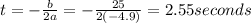 t=-\frac{b}{2a}=-\frac{25}{2(-4.9)}  = 2.55 seconds