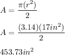 A=\dfrac{\pi(r^{2})}{2}\\ \\ A=\dfrac{(3.14)(17in^{2})}{2}\\ \\ 453.73in^{2}