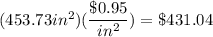 (453.73in^{2})(\dfrac{\$0.95}{in^{2}}) = \$431.04