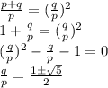 \frac{p+q}{p}=(\frac{q}{p})^2\\ 1+\frac{q}{p}=(\frac{q}{p})^2\\ (\frac{q}{p})^2-\frac{q}{p}-1=0\\ \frac{q}{p}=\frac{1 \pm \sqrt{5}}{2}
