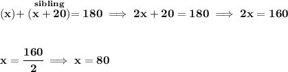 \bf (x)+\stackrel{sibling}{(x+20)}=180\implies 2x+20=180\implies 2x=160 \\\\\\ x=\cfrac{160}{2}\implies x=80