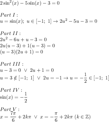 2\sin^2(x)-5\sin(x)-3=0\\\\Part\ I:\\u=\sin(x);\ u\in[-1;\ 1]\to2u^2-5u-3=0\\\\Part\ II:\\2u^2-6u+u-3=0\\2u(u-3)+1(u-3)=0\\(u-3)(2u+1)=0\\\\Part\ III:\\u-3=0\ \vee\ 2u+1=0\\u=3\notin[-1;\ 1]\ \vee\ 2u=-1\to u=-\dfrac{1}{2}\in[-1;\ 1]\\\\Part\ IV:\\\sin(x)=-\dfrac{1}{2}\\\\Part\ V:\\x=\dfrac{7\pi}{6}+2k\pi\ \vee\ x=-\dfrac{\pi}{6}+2k\pi\ (k\in\mathbb{Z})