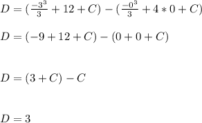D=(\frac{-3^{3}  }{3}  + 12 + C) - (\frac{-0^{3} }{3}  + 4*0 + C)\\\\D=(-9  + 12 + C) - (0  + 0 + C)\\\\\\D=(3 + C) -  C\\\\\\D=3