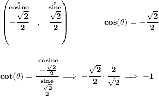 \bf \left( \stackrel{\stackrel{x}{cosine}}{-\cfrac{\sqrt{2}}{2}}~~,~~\stackrel{\stackrel{y}{sine}}{\cfrac{\sqrt{2}}{2}} \right)\qquad \qquad cos(\theta )=-\cfrac{\sqrt{2}}{2} \\\\\\ cot(\theta )=\cfrac{\stackrel{cosine}{-\frac{\sqrt{2}}{2}}}{\stackrel{sine}{\frac{\sqrt{2}}{2}}}\implies -\cfrac{\sqrt{2}}{2}\cdot \cfrac{2}{\sqrt{2}}\implies -1