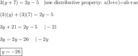 3(y+7)=2y-5\ \ \ |\text{use  distributive property: a(b+c)=ab+ac}\\\\(3)(y)+(3)(7)=2y-5\\\\3y+21=2y-5\ \ \ \ |-21\\\\3y=2y-26\ \ \ \ |-2y\\\\\boxed{y=-26}