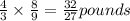 \frac{4}{3}\times \frac{8}{9}=\frac{32}{27} pounds