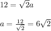 12 =  \sqrt{2} a \\  \\ a =  \frac{12}{ \sqrt{2} }  = 6 \sqrt{2}
