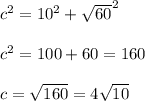 { c}^{2}  =  {10}^{2}  +  { \sqrt{60} }^{2}  \\  \\  {c}^{2}  = 100 + 60 = 160 \\  \\ c =  \sqrt{160}  = 4 \sqrt{10}