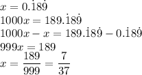 x=0.\dot{1}8\dot{9}\\&#10;1000x=189.\dot{1}8\dot{9}\\&#10;1000x-x=189.\dot{1}8\dot{9}-0.\dot{1}8\dot{9}\\&#10;999x=189\\&#10;x=\dfrac{189}{999}=\dfrac{7}{37}